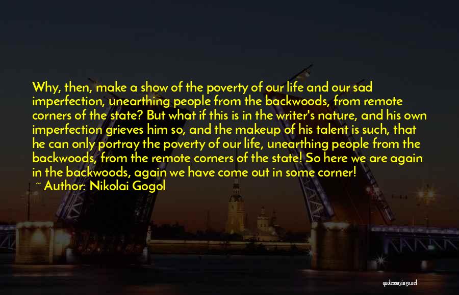 Nikolai Gogol Quotes: Why, Then, Make A Show Of The Poverty Of Our Life And Our Sad Imperfection, Unearthing People From The Backwoods,