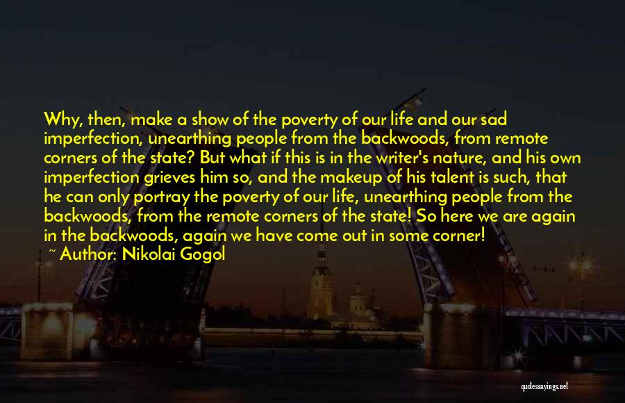 Nikolai Gogol Quotes: Why, Then, Make A Show Of The Poverty Of Our Life And Our Sad Imperfection, Unearthing People From The Backwoods,