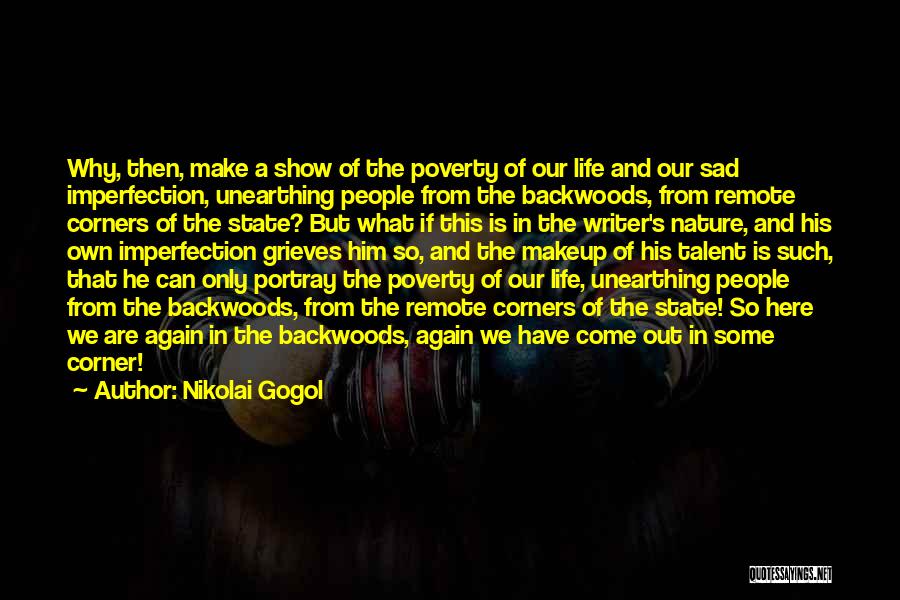 Nikolai Gogol Quotes: Why, Then, Make A Show Of The Poverty Of Our Life And Our Sad Imperfection, Unearthing People From The Backwoods,