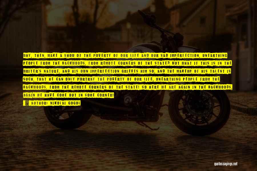 Nikolai Gogol Quotes: Why, Then, Make A Show Of The Poverty Of Our Life And Our Sad Imperfection, Unearthing People From The Backwoods,