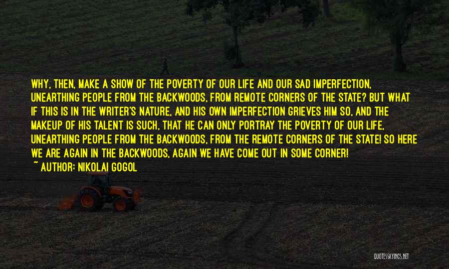 Nikolai Gogol Quotes: Why, Then, Make A Show Of The Poverty Of Our Life And Our Sad Imperfection, Unearthing People From The Backwoods,