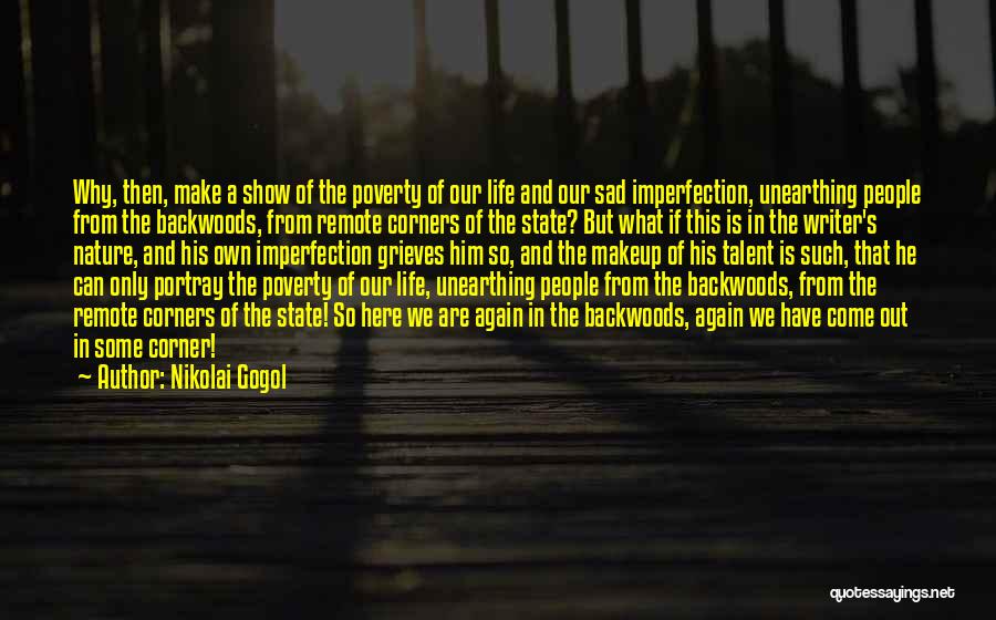 Nikolai Gogol Quotes: Why, Then, Make A Show Of The Poverty Of Our Life And Our Sad Imperfection, Unearthing People From The Backwoods,