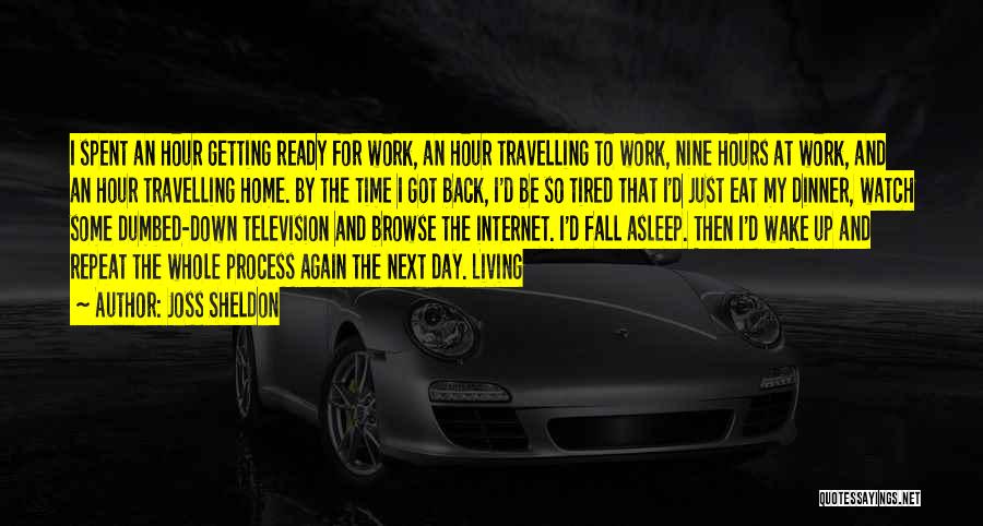 Joss Sheldon Quotes: I Spent An Hour Getting Ready For Work, An Hour Travelling To Work, Nine Hours At Work, And An Hour