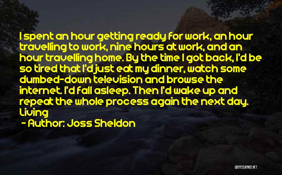 Joss Sheldon Quotes: I Spent An Hour Getting Ready For Work, An Hour Travelling To Work, Nine Hours At Work, And An Hour