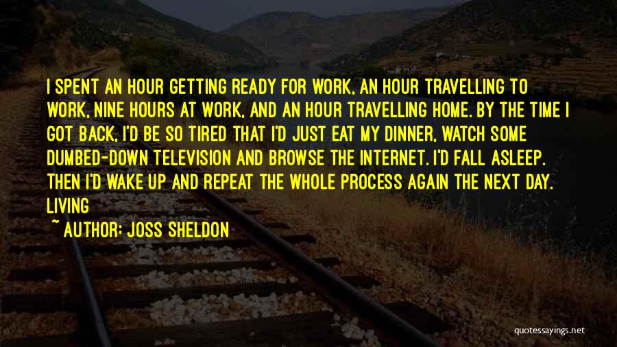 Joss Sheldon Quotes: I Spent An Hour Getting Ready For Work, An Hour Travelling To Work, Nine Hours At Work, And An Hour