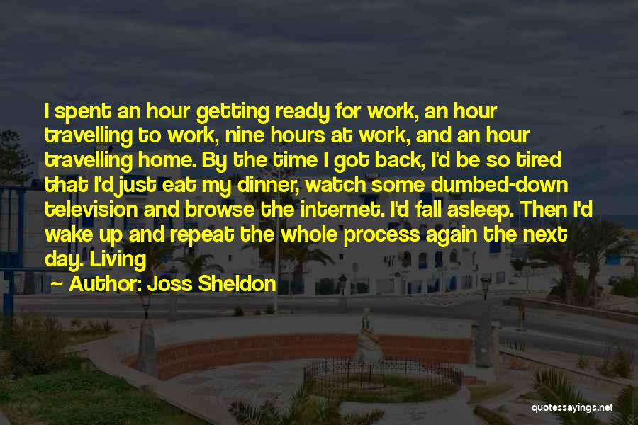Joss Sheldon Quotes: I Spent An Hour Getting Ready For Work, An Hour Travelling To Work, Nine Hours At Work, And An Hour