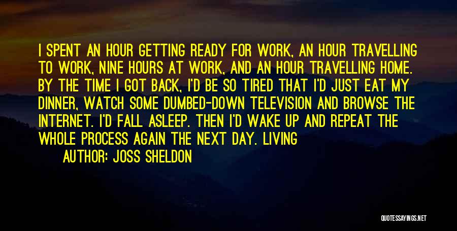 Joss Sheldon Quotes: I Spent An Hour Getting Ready For Work, An Hour Travelling To Work, Nine Hours At Work, And An Hour