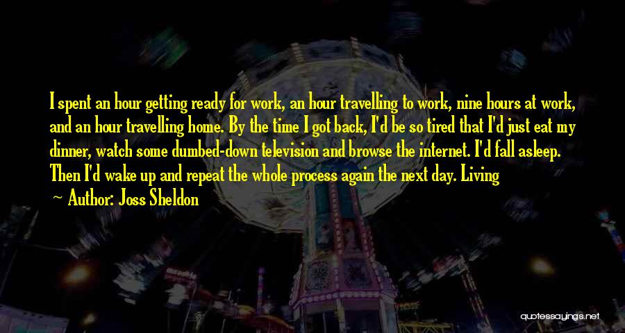 Joss Sheldon Quotes: I Spent An Hour Getting Ready For Work, An Hour Travelling To Work, Nine Hours At Work, And An Hour