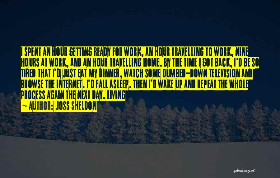 Joss Sheldon Quotes: I Spent An Hour Getting Ready For Work, An Hour Travelling To Work, Nine Hours At Work, And An Hour