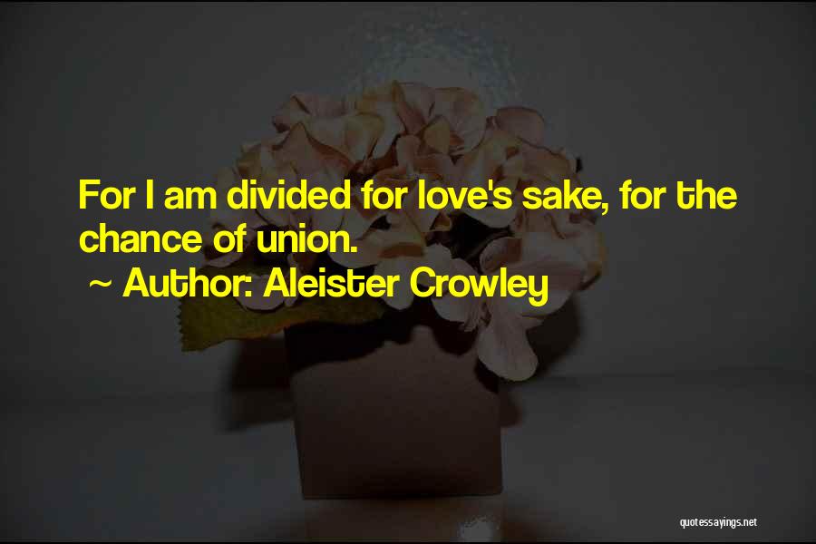 Aleister Crowley Quotes: For I Am Divided For Love's Sake, For The Chance Of Union.