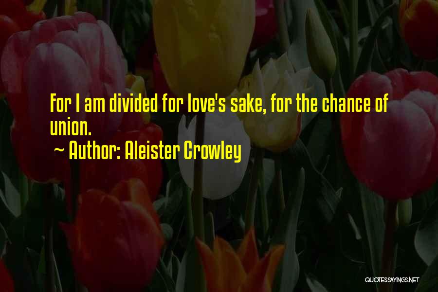 Aleister Crowley Quotes: For I Am Divided For Love's Sake, For The Chance Of Union.