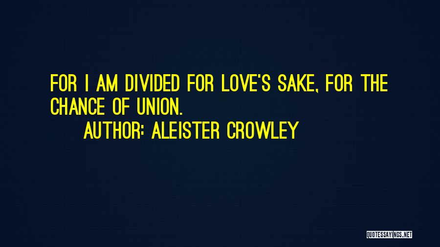 Aleister Crowley Quotes: For I Am Divided For Love's Sake, For The Chance Of Union.