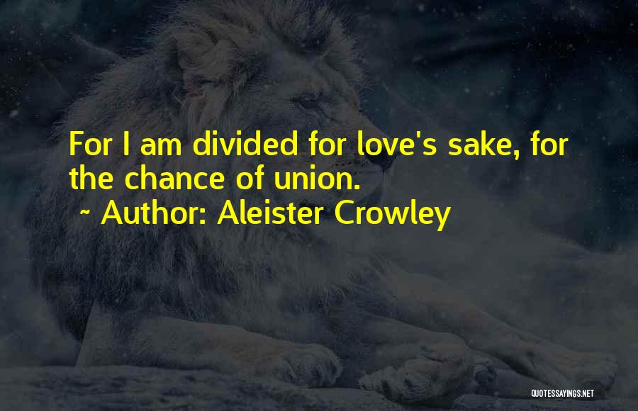Aleister Crowley Quotes: For I Am Divided For Love's Sake, For The Chance Of Union.