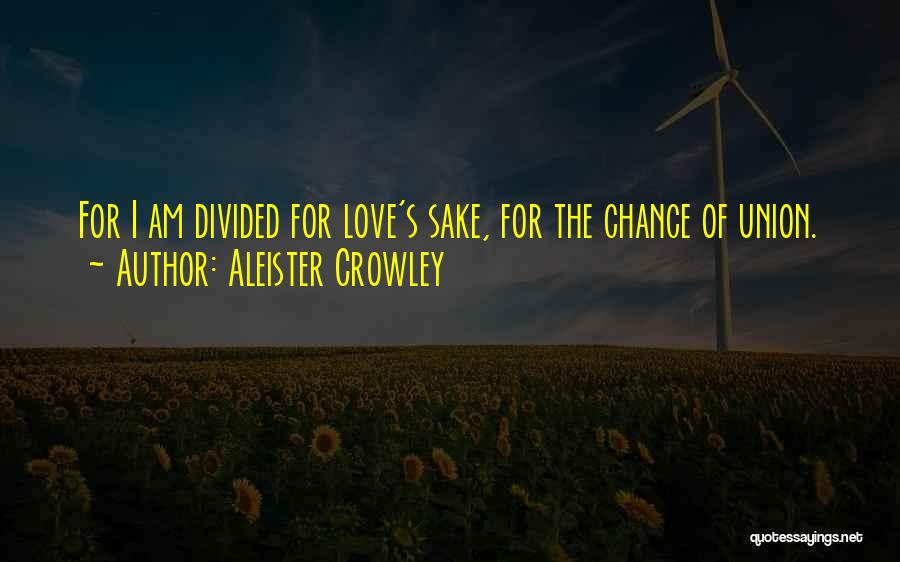 Aleister Crowley Quotes: For I Am Divided For Love's Sake, For The Chance Of Union.