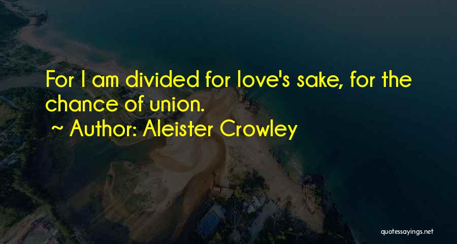 Aleister Crowley Quotes: For I Am Divided For Love's Sake, For The Chance Of Union.