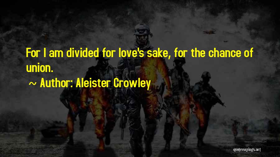 Aleister Crowley Quotes: For I Am Divided For Love's Sake, For The Chance Of Union.