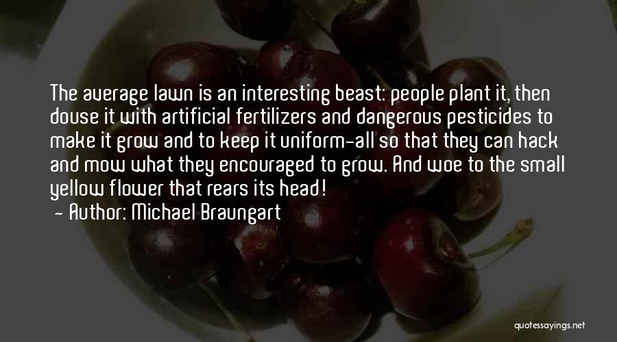 Michael Braungart Quotes: The Average Lawn Is An Interesting Beast: People Plant It, Then Douse It With Artificial Fertilizers And Dangerous Pesticides To