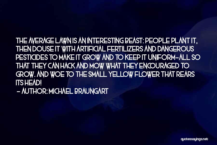 Michael Braungart Quotes: The Average Lawn Is An Interesting Beast: People Plant It, Then Douse It With Artificial Fertilizers And Dangerous Pesticides To