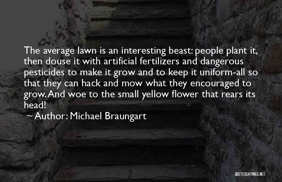 Michael Braungart Quotes: The Average Lawn Is An Interesting Beast: People Plant It, Then Douse It With Artificial Fertilizers And Dangerous Pesticides To