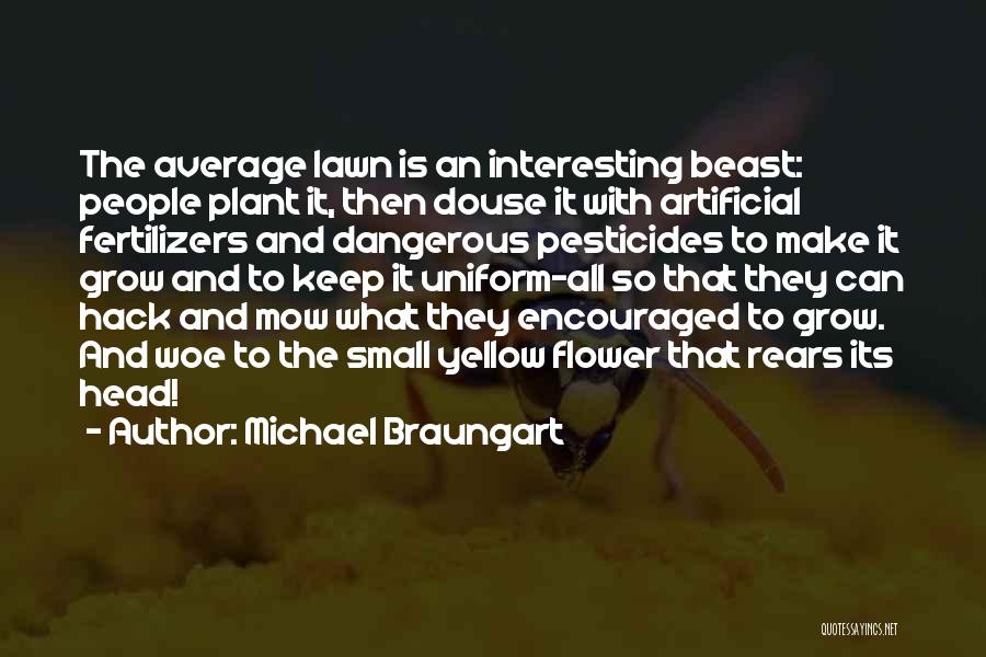 Michael Braungart Quotes: The Average Lawn Is An Interesting Beast: People Plant It, Then Douse It With Artificial Fertilizers And Dangerous Pesticides To