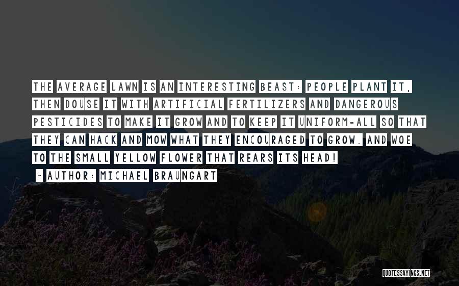 Michael Braungart Quotes: The Average Lawn Is An Interesting Beast: People Plant It, Then Douse It With Artificial Fertilizers And Dangerous Pesticides To