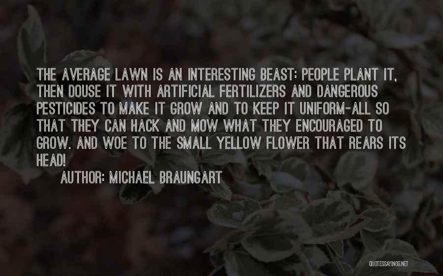 Michael Braungart Quotes: The Average Lawn Is An Interesting Beast: People Plant It, Then Douse It With Artificial Fertilizers And Dangerous Pesticides To