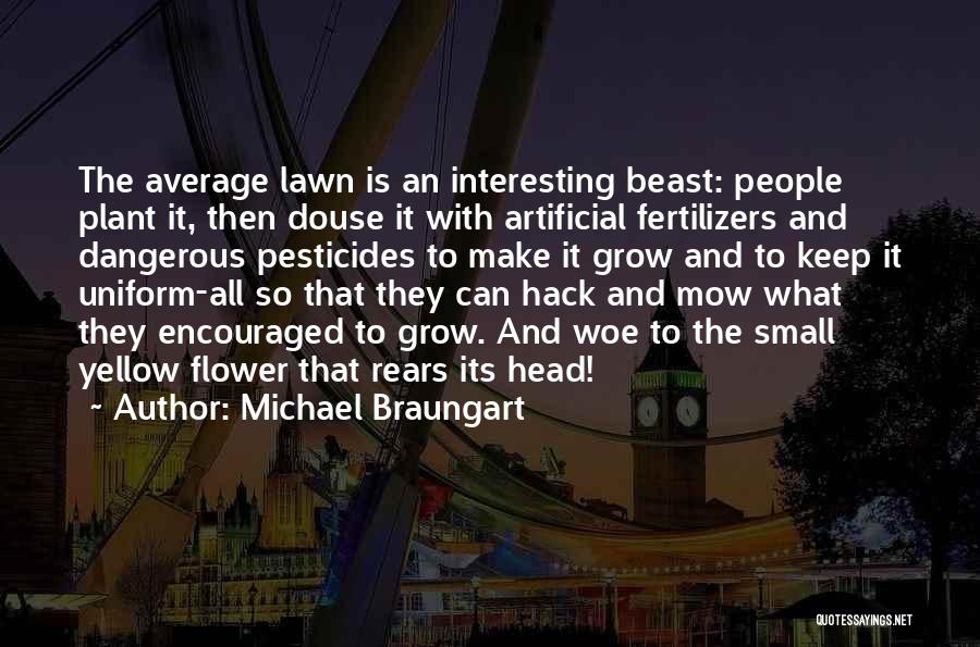 Michael Braungart Quotes: The Average Lawn Is An Interesting Beast: People Plant It, Then Douse It With Artificial Fertilizers And Dangerous Pesticides To