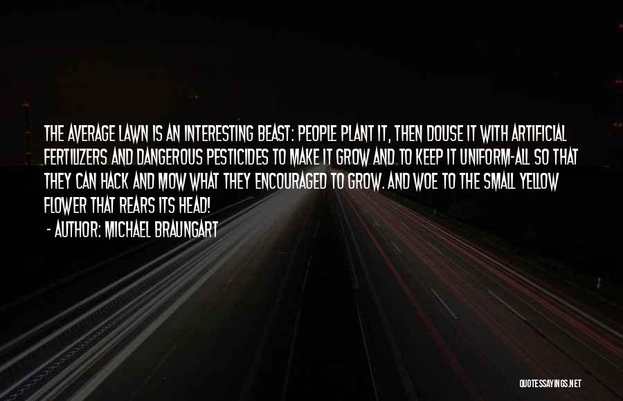 Michael Braungart Quotes: The Average Lawn Is An Interesting Beast: People Plant It, Then Douse It With Artificial Fertilizers And Dangerous Pesticides To