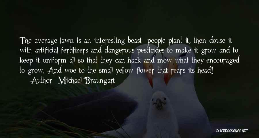 Michael Braungart Quotes: The Average Lawn Is An Interesting Beast: People Plant It, Then Douse It With Artificial Fertilizers And Dangerous Pesticides To