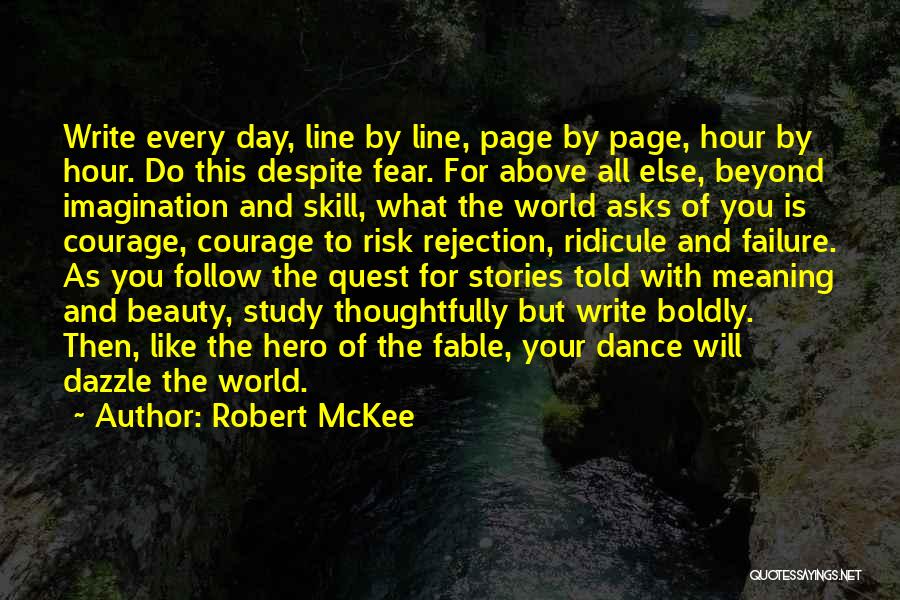 Robert McKee Quotes: Write Every Day, Line By Line, Page By Page, Hour By Hour. Do This Despite Fear. For Above All Else,