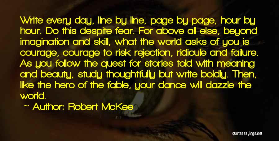 Robert McKee Quotes: Write Every Day, Line By Line, Page By Page, Hour By Hour. Do This Despite Fear. For Above All Else,