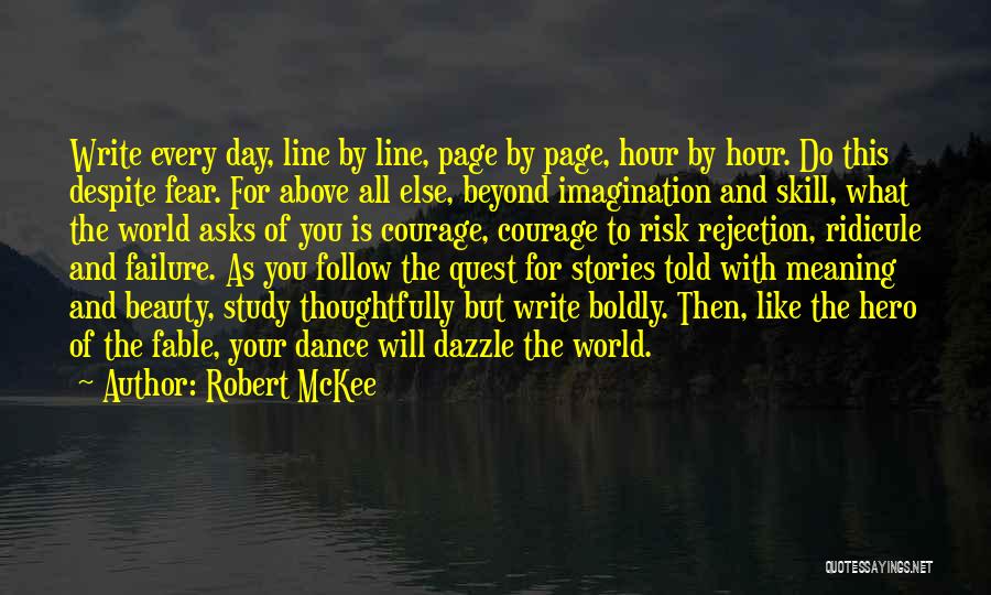 Robert McKee Quotes: Write Every Day, Line By Line, Page By Page, Hour By Hour. Do This Despite Fear. For Above All Else,