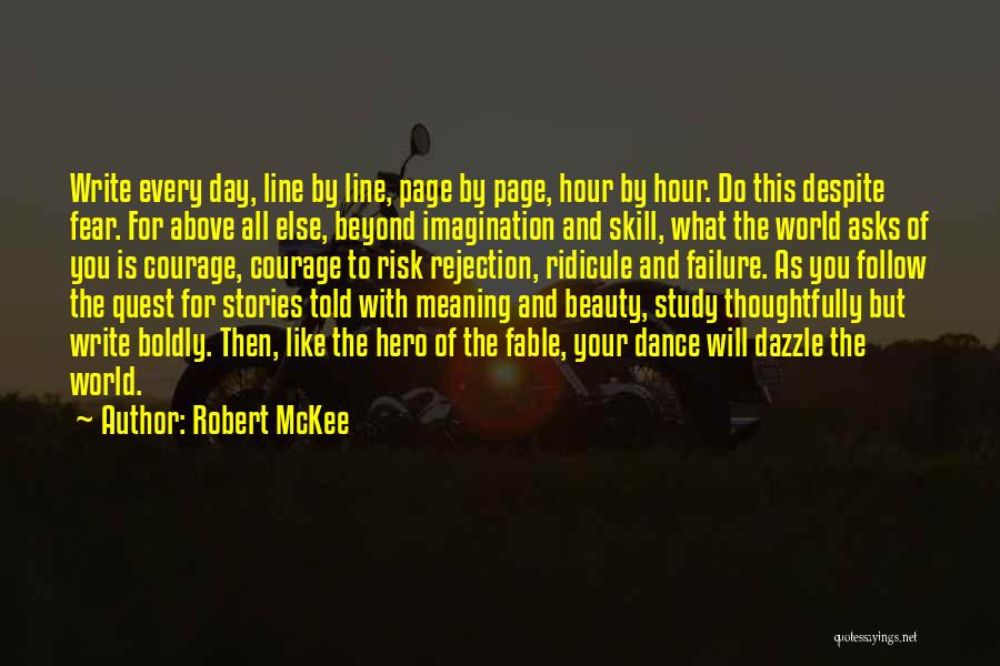 Robert McKee Quotes: Write Every Day, Line By Line, Page By Page, Hour By Hour. Do This Despite Fear. For Above All Else,