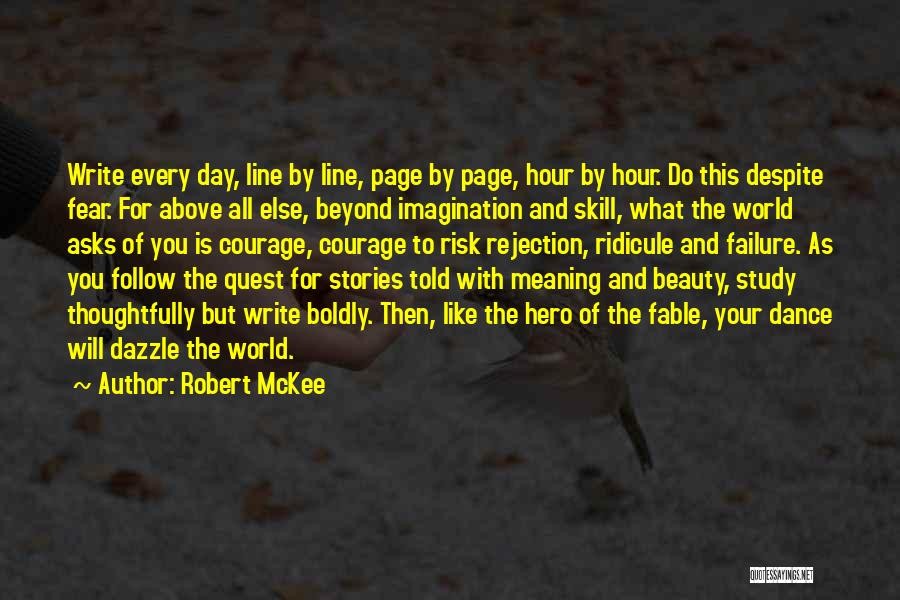 Robert McKee Quotes: Write Every Day, Line By Line, Page By Page, Hour By Hour. Do This Despite Fear. For Above All Else,