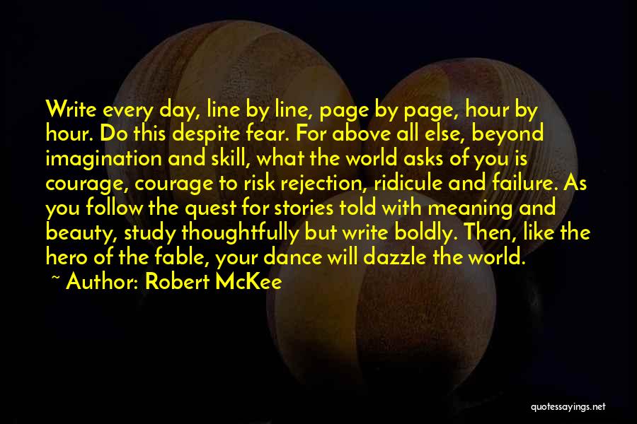 Robert McKee Quotes: Write Every Day, Line By Line, Page By Page, Hour By Hour. Do This Despite Fear. For Above All Else,