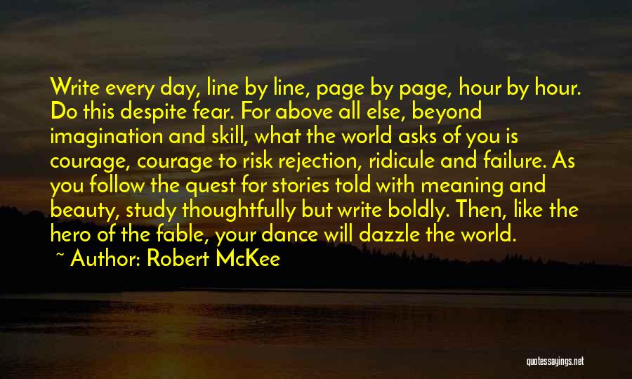 Robert McKee Quotes: Write Every Day, Line By Line, Page By Page, Hour By Hour. Do This Despite Fear. For Above All Else,