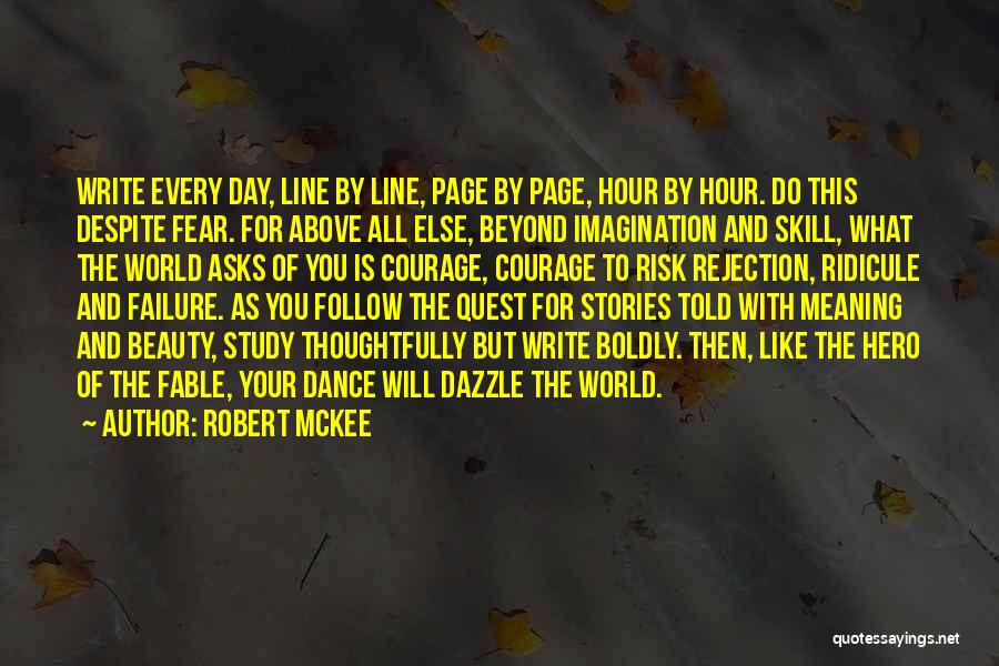 Robert McKee Quotes: Write Every Day, Line By Line, Page By Page, Hour By Hour. Do This Despite Fear. For Above All Else,