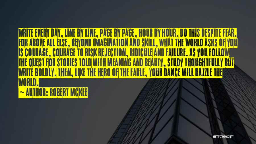 Robert McKee Quotes: Write Every Day, Line By Line, Page By Page, Hour By Hour. Do This Despite Fear. For Above All Else,