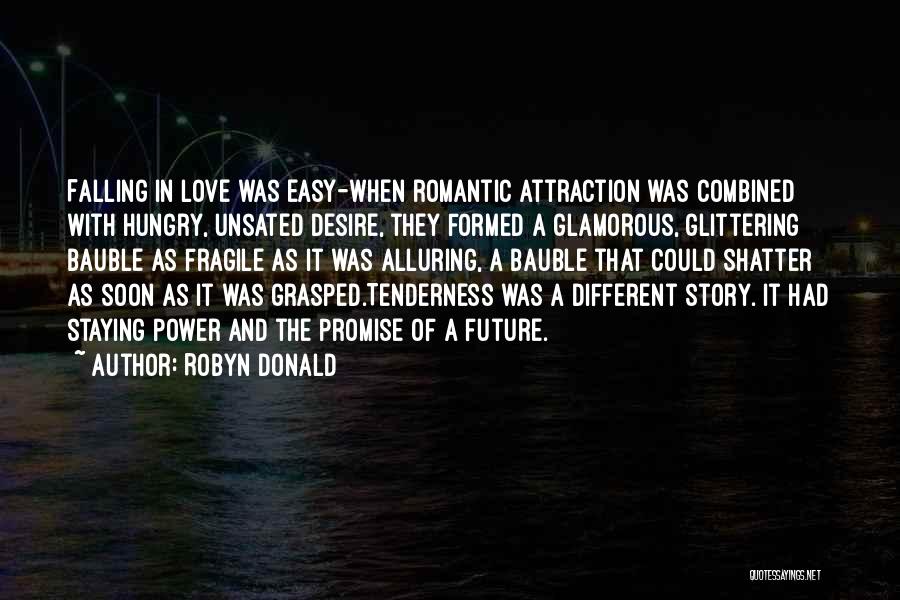 Robyn Donald Quotes: Falling In Love Was Easy-when Romantic Attraction Was Combined With Hungry, Unsated Desire, They Formed A Glamorous, Glittering Bauble As