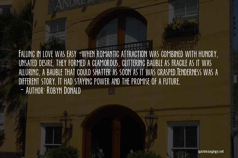 Robyn Donald Quotes: Falling In Love Was Easy-when Romantic Attraction Was Combined With Hungry, Unsated Desire, They Formed A Glamorous, Glittering Bauble As