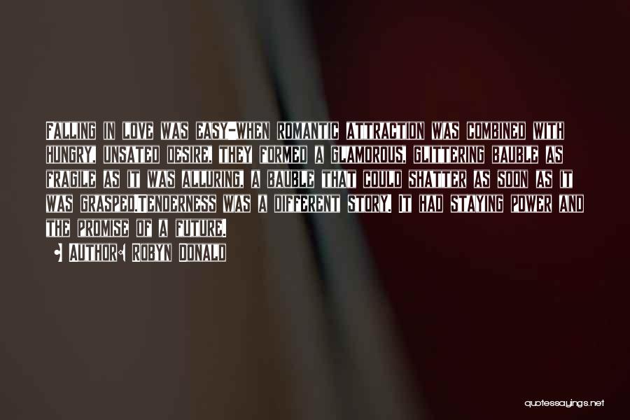Robyn Donald Quotes: Falling In Love Was Easy-when Romantic Attraction Was Combined With Hungry, Unsated Desire, They Formed A Glamorous, Glittering Bauble As