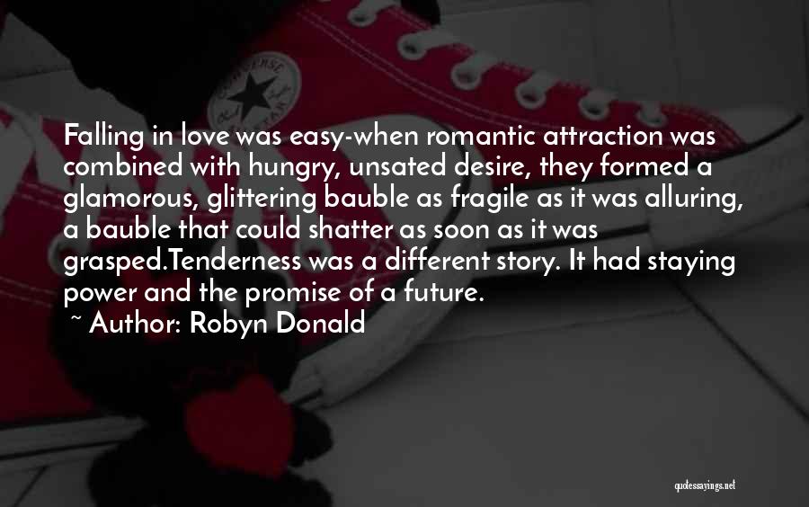 Robyn Donald Quotes: Falling In Love Was Easy-when Romantic Attraction Was Combined With Hungry, Unsated Desire, They Formed A Glamorous, Glittering Bauble As