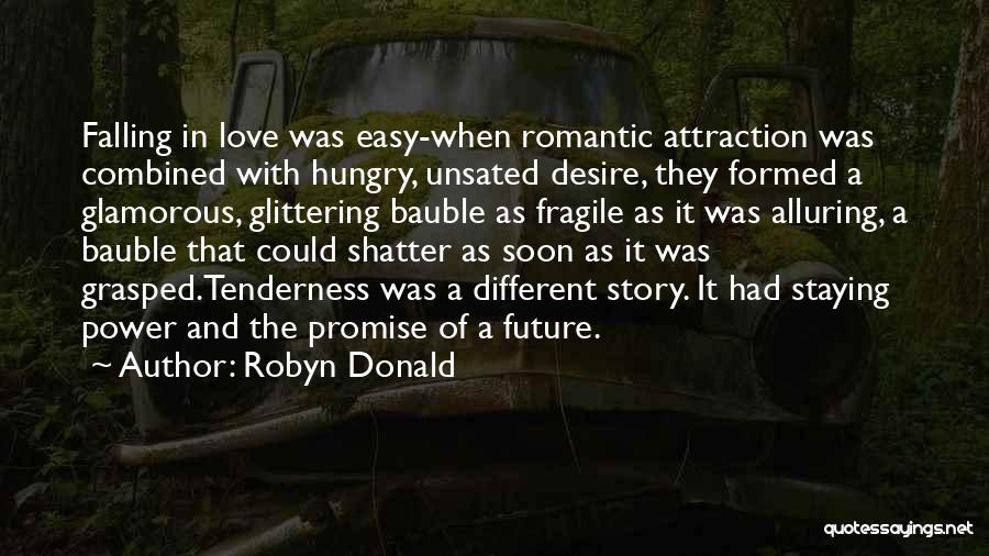 Robyn Donald Quotes: Falling In Love Was Easy-when Romantic Attraction Was Combined With Hungry, Unsated Desire, They Formed A Glamorous, Glittering Bauble As