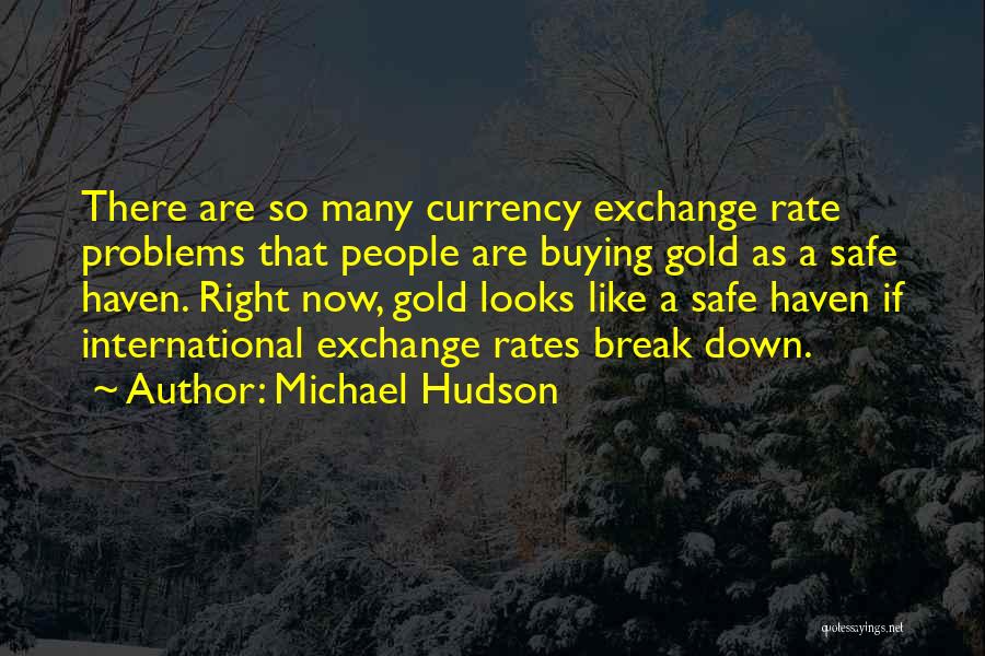 Michael Hudson Quotes: There Are So Many Currency Exchange Rate Problems That People Are Buying Gold As A Safe Haven. Right Now, Gold