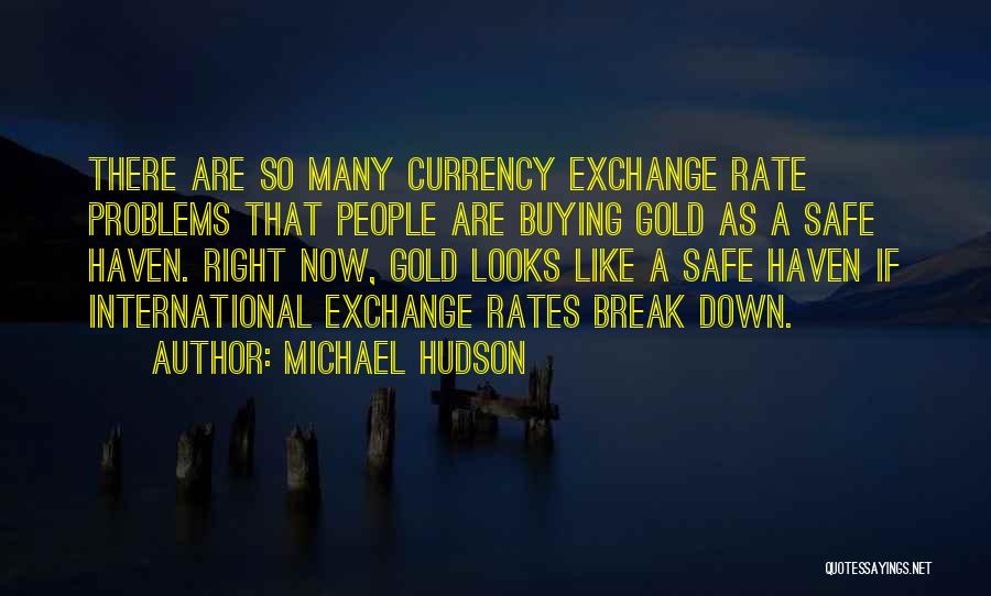 Michael Hudson Quotes: There Are So Many Currency Exchange Rate Problems That People Are Buying Gold As A Safe Haven. Right Now, Gold