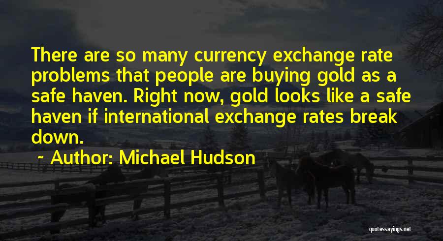 Michael Hudson Quotes: There Are So Many Currency Exchange Rate Problems That People Are Buying Gold As A Safe Haven. Right Now, Gold