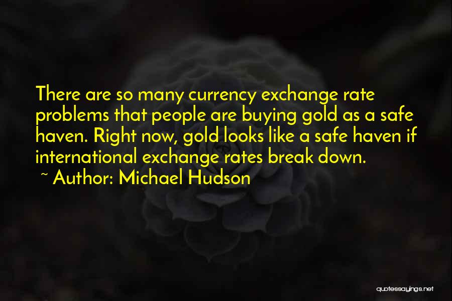 Michael Hudson Quotes: There Are So Many Currency Exchange Rate Problems That People Are Buying Gold As A Safe Haven. Right Now, Gold