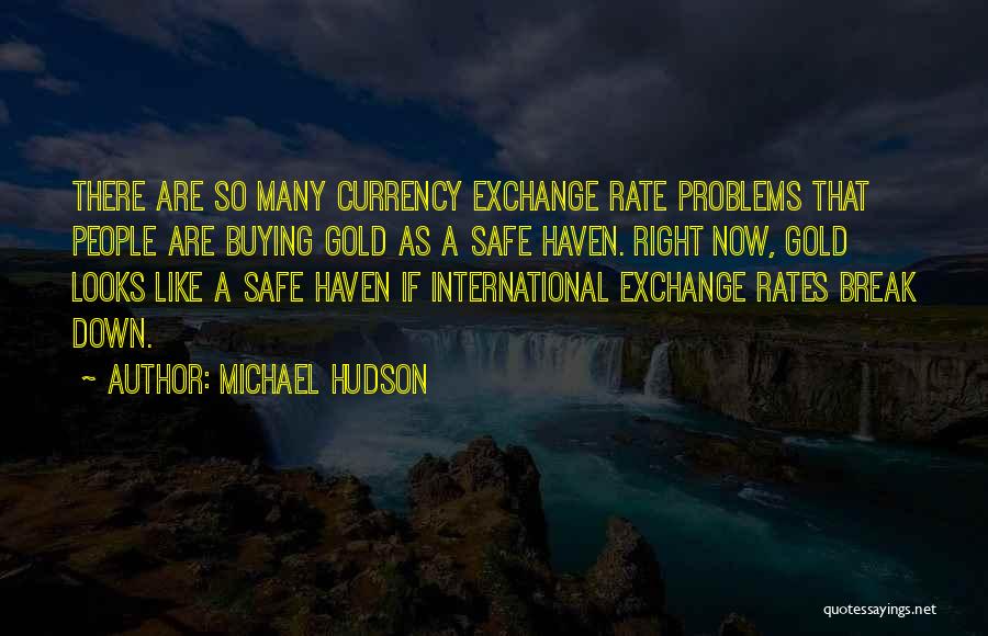 Michael Hudson Quotes: There Are So Many Currency Exchange Rate Problems That People Are Buying Gold As A Safe Haven. Right Now, Gold