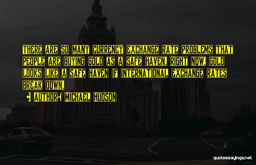Michael Hudson Quotes: There Are So Many Currency Exchange Rate Problems That People Are Buying Gold As A Safe Haven. Right Now, Gold