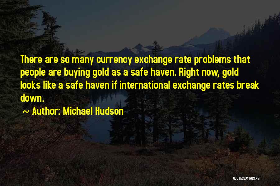 Michael Hudson Quotes: There Are So Many Currency Exchange Rate Problems That People Are Buying Gold As A Safe Haven. Right Now, Gold